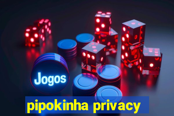 pipokinha privacy